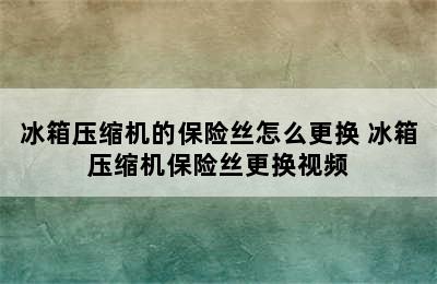 冰箱压缩机的保险丝怎么更换 冰箱压缩机保险丝更换视频